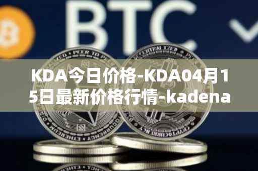 KDA今日价格-KDA04月15日最新价格行情-kadena最新走势消息