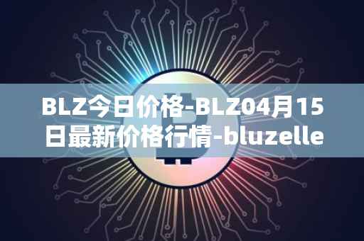 BLZ今日价格-BLZ04月15日最新价格行情-bluzelle最新走势消息