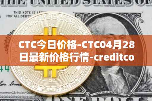 CTC今日价格-CTC04月28日最新价格行情-creditcoin最新走势消息