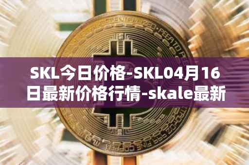 SKL今日价格-SKL04月16日最新价格行情-skale最新走势消息