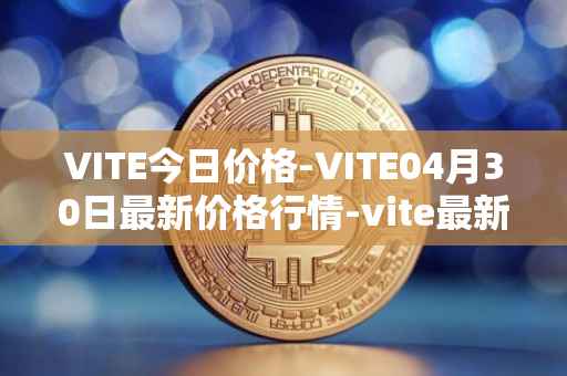 VITE今日价格-VITE04月30日最新价格行情-vite最新走势消息