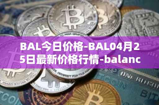 BAL今日价格-BAL04月25日最新价格行情-balancer最新走势消息