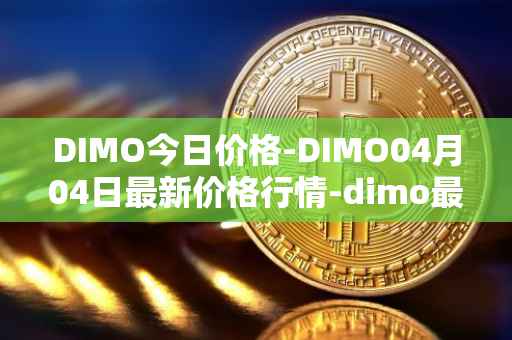 DIMO今日价格-DIMO04月04日最新价格行情-dimo最新走势消息