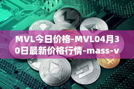 MVL今日价格-MVL04月30日最新价格行情-mass-vehicle-ledger最新走势消息