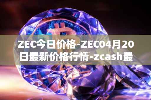 ZEC今日价格-ZEC04月20日最新价格行情-zcash最新走势消息
