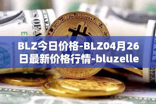 BLZ今日价格-BLZ04月26日最新价格行情-bluzelle最新走势消息