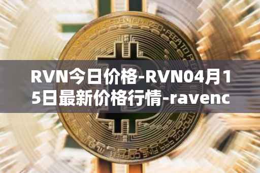 RVN今日价格-RVN04月15日最新价格行情-ravencoin最新走势消息