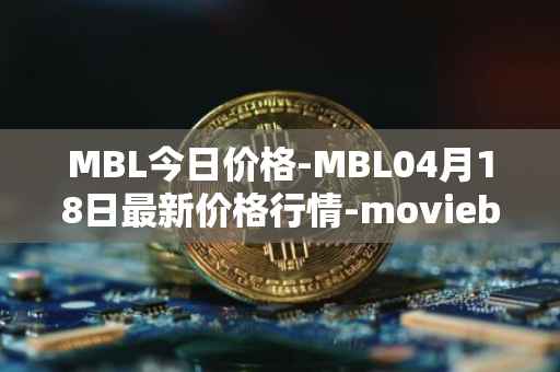 MBL今日价格-MBL04月18日最新价格行情-moviebloc最新走势消息