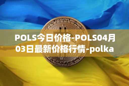 POLS今日价格-POLS04月03日最新价格行情-polkastarter最新走势消息