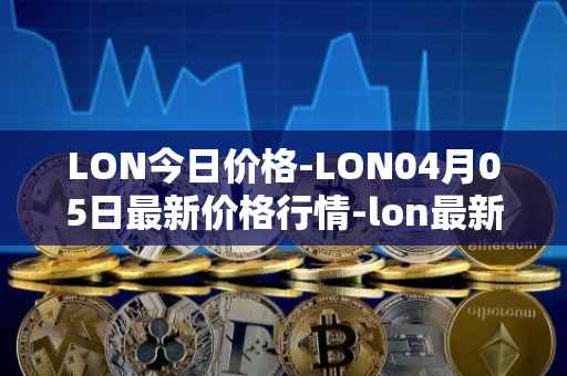 LON今日价格-LON04月05日最新价格行情-lon最新走势消息
