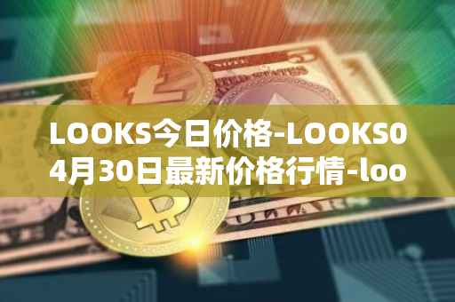 LOOKS今日价格-LOOKS04月30日最新价格行情-looksrare最新走势消息