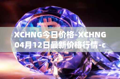 XCHNG今日价格-XCHNG04月12日最新价格行情-chainge最新走势消息