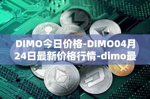 DIMO今日价格-DIMO04月24日最新价格行情-dimo最新走势消息