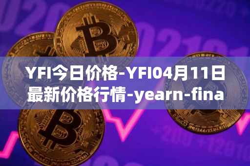 YFI今日价格-YFI04月11日最新价格行情-yearn-finance最新走势消息