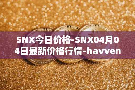SNX今日价格-SNX04月04日最新价格行情-havven最新走势消息