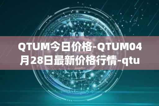 QTUM今日价格-QTUM04月28日最新价格行情-qtum最新走势消息