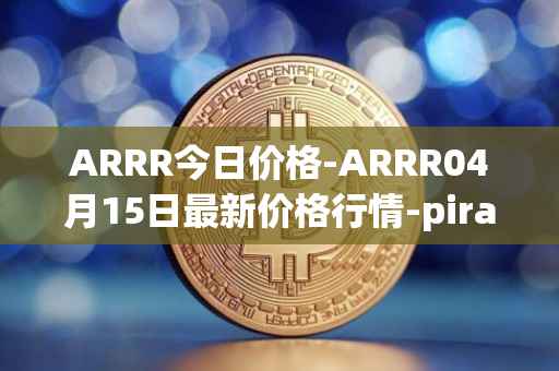 ARRR今日价格-ARRR04月15日最新价格行情-pirate-chain最新走势消息
