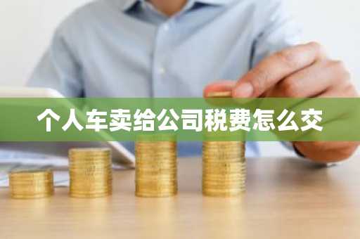 个人车卖给公司税费怎么交
