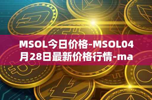 MSOL今日价格-MSOL04月28日最新价格行情-marinade-staked-sol最新走势消息