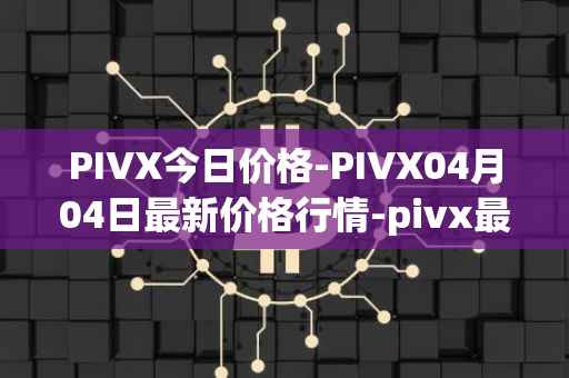 PIVX今日价格-PIVX04月04日最新价格行情-pivx最新走势消息