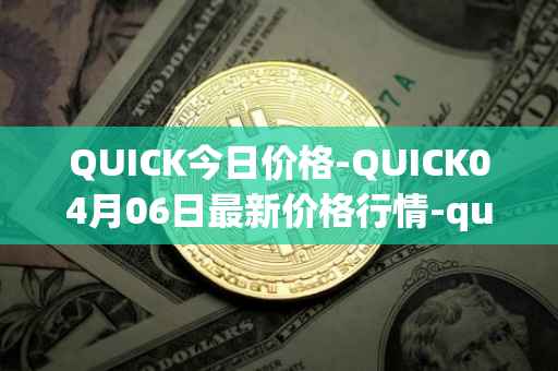 QUICK今日价格-QUICK04月06日最新价格行情-quickswap最新走势消息