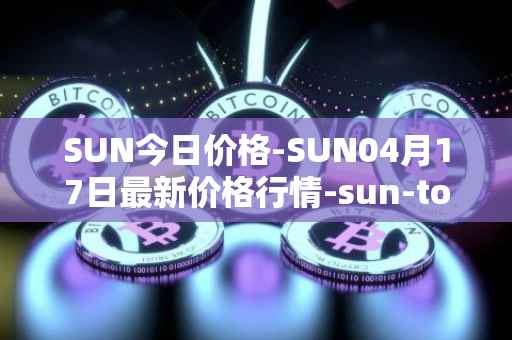 SUN今日价格-SUN04月17日最新价格行情-sun-token-new最新走势消息