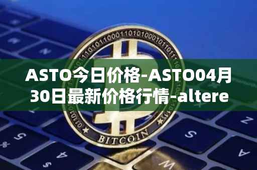 ASTO今日价格-ASTO04月30日最新价格行情-alteredstatemachine最新走势消息