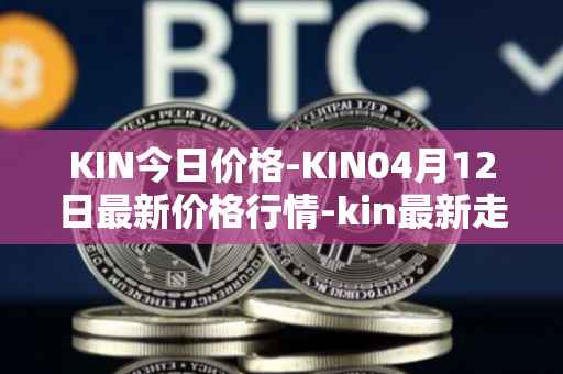 KIN今日价格-KIN04月12日最新价格行情-kin最新走势消息