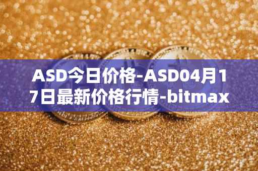 ASD今日价格-ASD04月17日最新价格行情-bitmax-token最新走势消息
