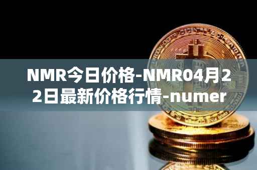 NMR今日价格-NMR04月22日最新价格行情-numeraire最新走势消息