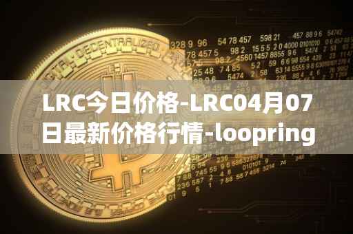LRC今日价格-LRC04月07日最新价格行情-loopring最新走势消息