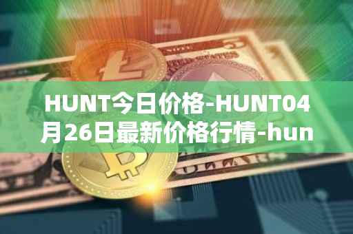 HUNT今日价格-HUNT04月26日最新价格行情-hunt-token最新走势消息