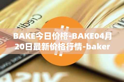 BAKE今日价格-BAKE04月20日最新价格行情-bakerytoken最新走势消息
