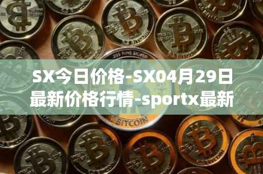 SX今日价格-SX04月29日最新价格行情-sportx最新走势消息