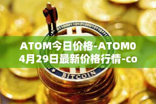 ATOM今日价格-ATOM04月29日最新价格行情-cosmos最新走势消息