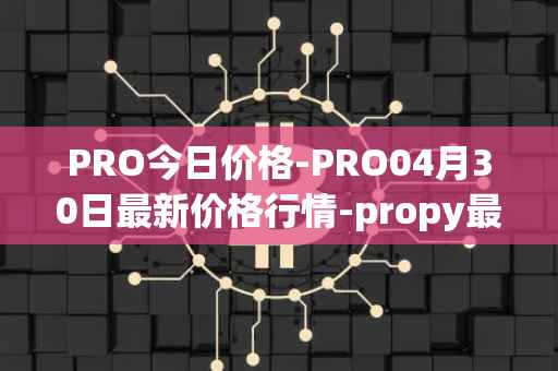 PRO今日价格-PRO04月30日最新价格行情-propy最新走势消息