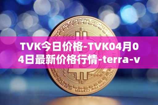 TVK今日价格-TVK04月04日最新价格行情-terra-virtua-kolect最新走势消息