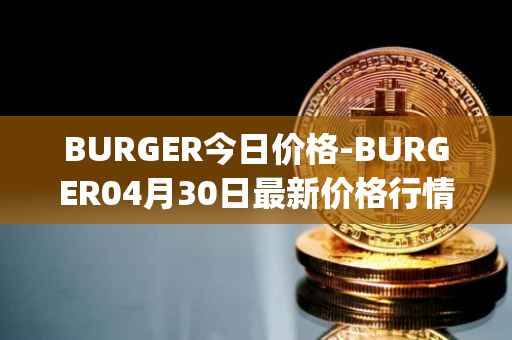 BURGER今日价格-BURGER04月30日最新价格行情-burger-swap最新走势消息