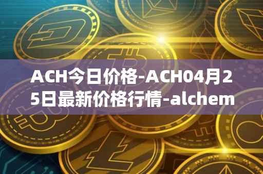 ACH今日价格-ACH04月25日最新价格行情-alchemy-pay最新走势消息
