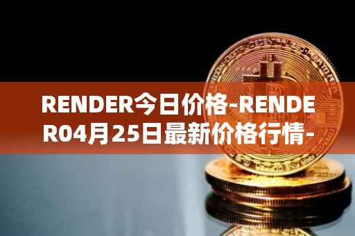 RENDER今日价格-RENDER04月25日最新价格行情-render-token最新走势消息