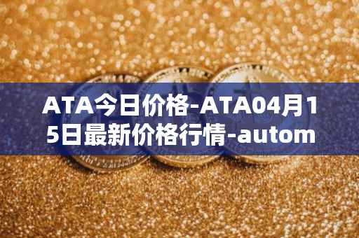 ATA今日价格-ATA04月15日最新价格行情-automata最新走势消息
