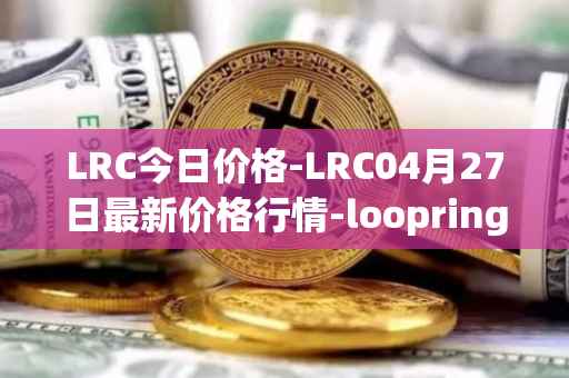 LRC今日价格-LRC04月27日最新价格行情-loopring最新走势消息