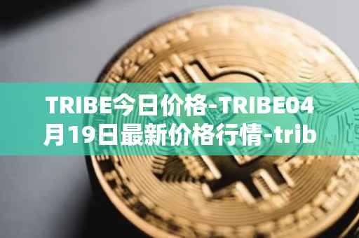 TRIBE今日价格-TRIBE04月19日最新价格行情-tribe-2最新走势消息