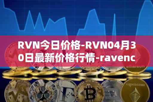 RVN今日价格-RVN04月30日最新价格行情-ravencoin最新走势消息