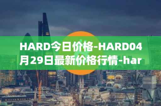 HARD今日价格-HARD04月29日最新价格行情-hard-protocol最新走势消息