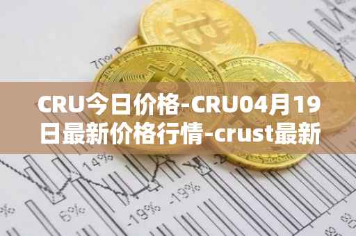 CRU今日价格-CRU04月19日最新价格行情-crust最新走势消息