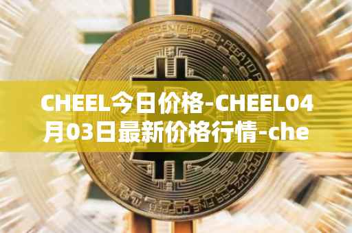 CHEEL今日价格-CHEEL04月03日最新价格行情-cheelee最新走势消息