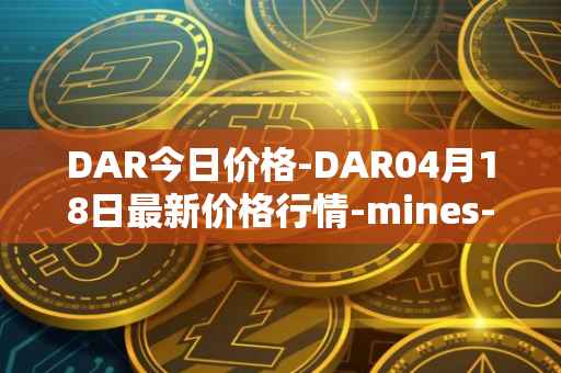 DAR今日价格-DAR04月18日最新价格行情-mines-of-dalarnia最新走势消息