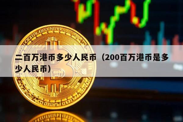 二百万港币多少人民币（200百万港币是多少人民币）