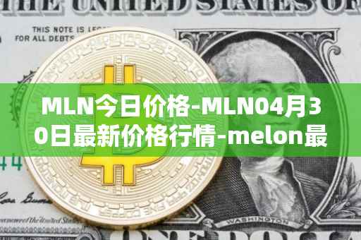 MLN今日价格-MLN04月30日最新价格行情-melon最新走势消息